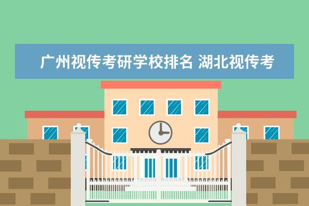 广州视传考研学校排名 湖北视传考研难度较低学校