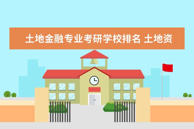 土地金融专业考研学校排名 土地资源管理专业考研学校排名