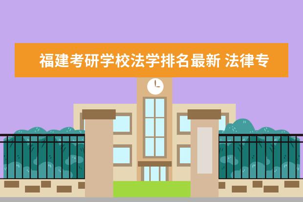 福建考研学校法学排名最新 法律专业研究生排名大学