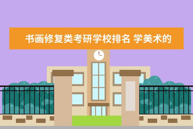 书画修复类考研学校排名 学美术的就业方向是什么?