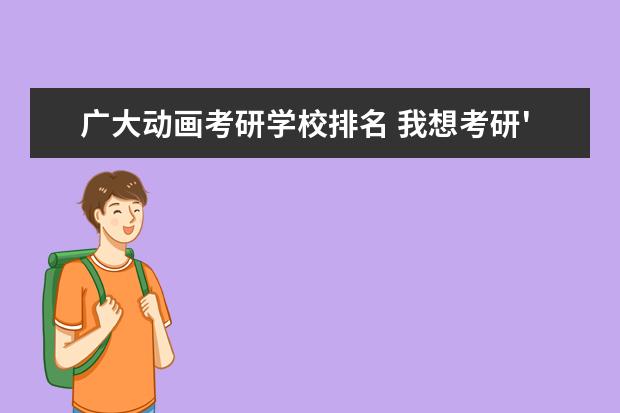 广大动画考研学校排名 我想考研