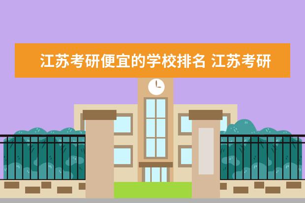 江苏考研便宜的学校排名 江苏考研大学排名