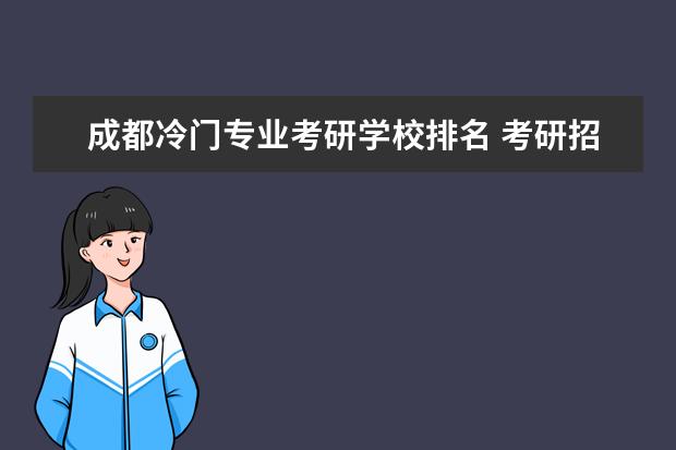 成都冷门专业考研学校排名 考研招不满的冷门专业有哪些?