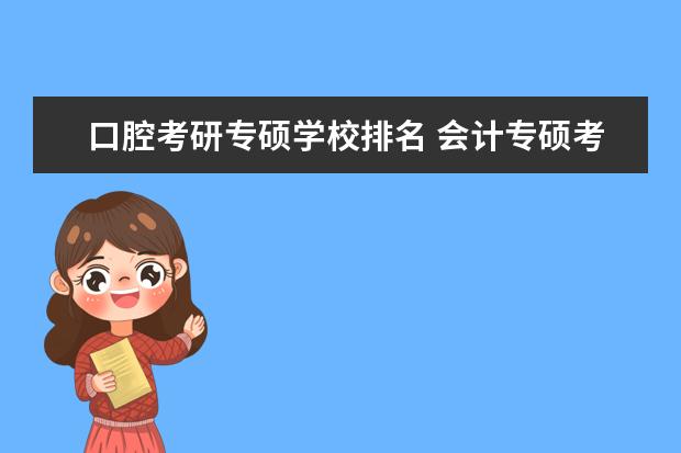 口腔考研专硕学校排名 会计专硕考研院校排名