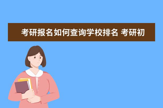 考研报名如何查询学校排名 考研初试成绩如何查询排名?