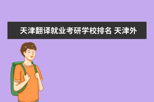 天津翻译就业考研学校排名 天津外国语大学英语专业翻译方向考研难度怎么样?历...