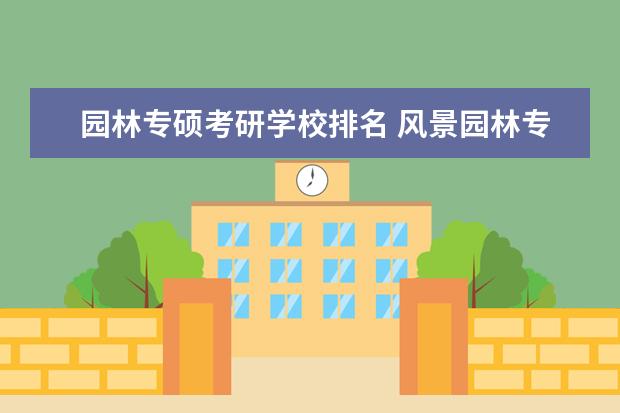 园林专硕考研学校排名 风景园林专业的比较好的考研学校有哪些?