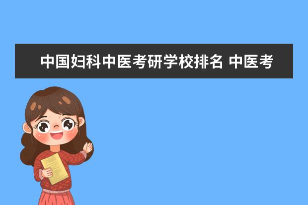 中国妇科中医考研学校排名 中医考研是考中医妇科好还是中西医结合好