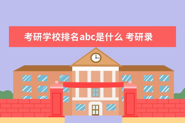 考研学校排名abc是什么 考研录取分数分ABC区是怎么回事?