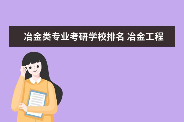 冶金类专业考研学校排名 冶金工程专业考研学校排名