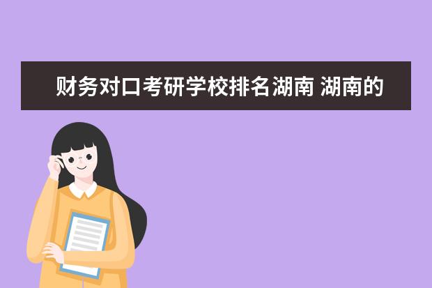 财务对口考研学校排名湖南 湖南的大学考研排名