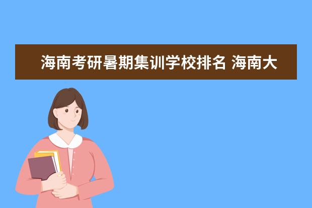 海南考研暑期集训学校排名 海南大学考研专业有哪些?