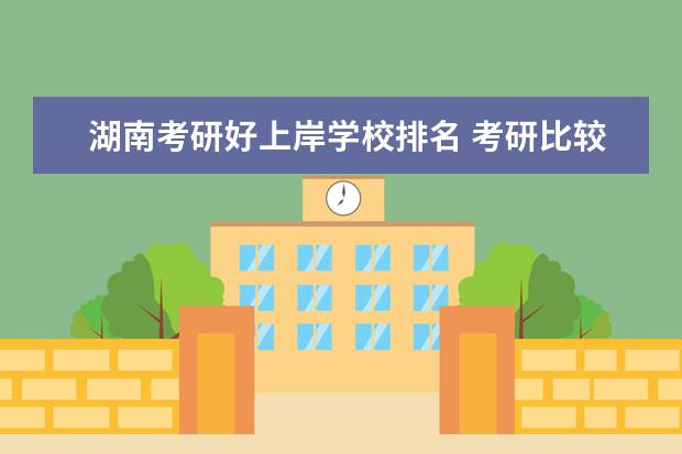 湖南考研好上岸学校排名 考研比较容易考上的学校有哪些?