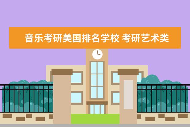 音乐考研美国排名学校 考研艺术类院校目前排名有哪些