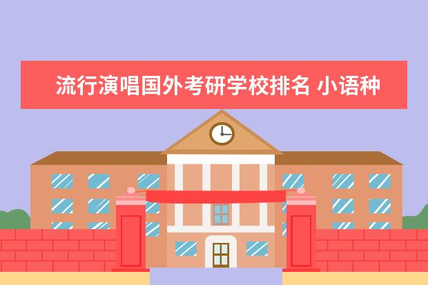流行演唱国外考研学校排名 小语种学什么好