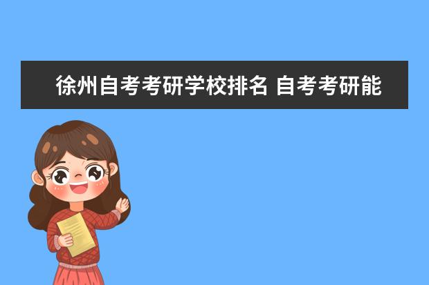 徐州自考考研学校排名 自考考研能报哪些大学