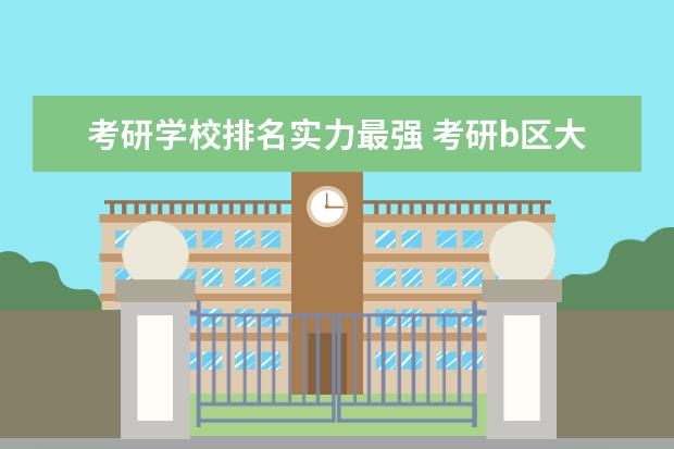 考研学校排名实力最强 考研b区大学排名