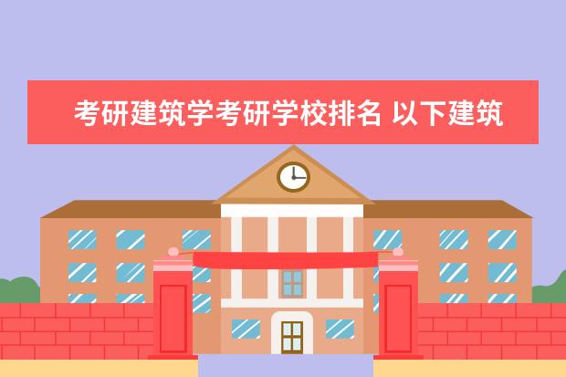 考研建筑学考研学校排名 以下建筑学学校考研的难易程度排名!!!