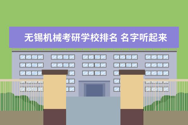 无锡机械考研学校排名 名字听起来比较“野鸡”,但是颇具实力的大学有哪些?...