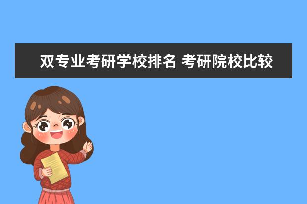 双专业考研学校排名 考研院校比较热门院校排名?