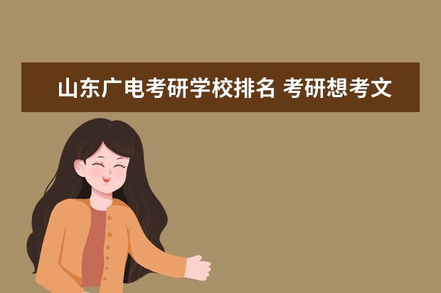 山东广电考研学校排名 考研想考文艺学方向的研究生,哪个学校好
