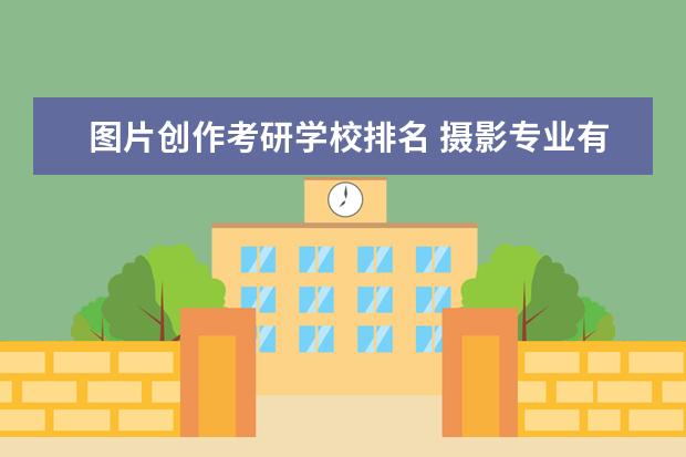 图片创作考研学校排名 摄影专业有必要考研吗?