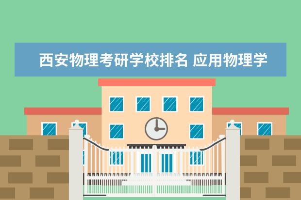 西安物理考研学校排名 应用物理学考研学校排名