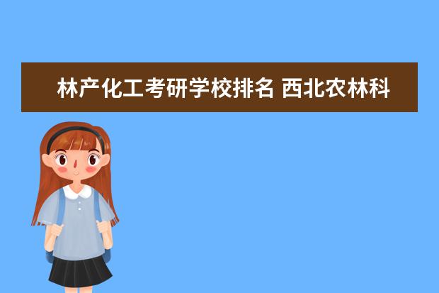 林产化工考研学校排名 <a target="_blank" href="/academydetailr/37.html" title="西北农林科技大学">西北农林科技大学</a>林业工程考研经验?