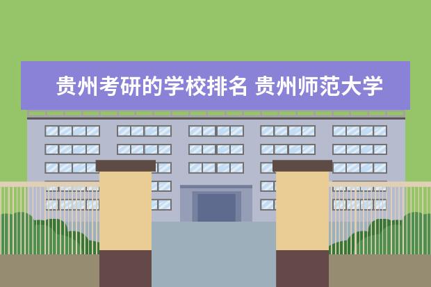 贵州考研的学校排名 <a target="_blank" href="/academydetailr/1079.html" title="贵州师范大学">贵州师范大学</a>考研排名怎么查