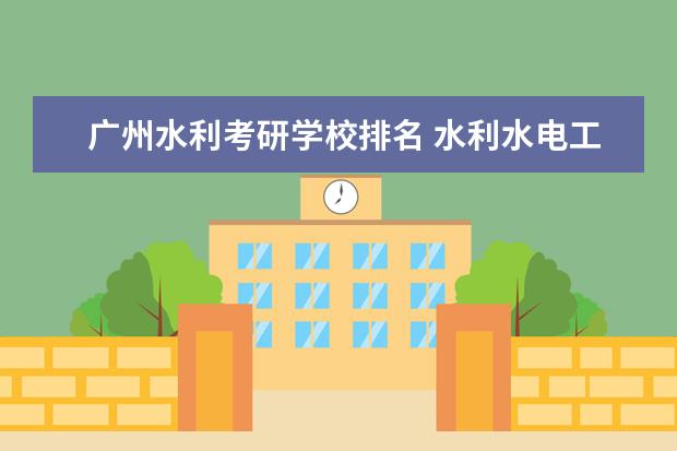 广州水利考研学校排名 水利水电工程最好的考研学校是哪