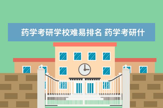药学考研学校难易排名 药学考研什么学校容易考上
