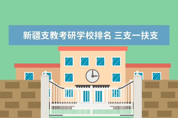 新疆支教考研学校排名 三支一扶支教考什么?