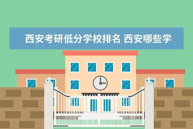 西安考研低分学校排名 西安哪些学校可以考研?