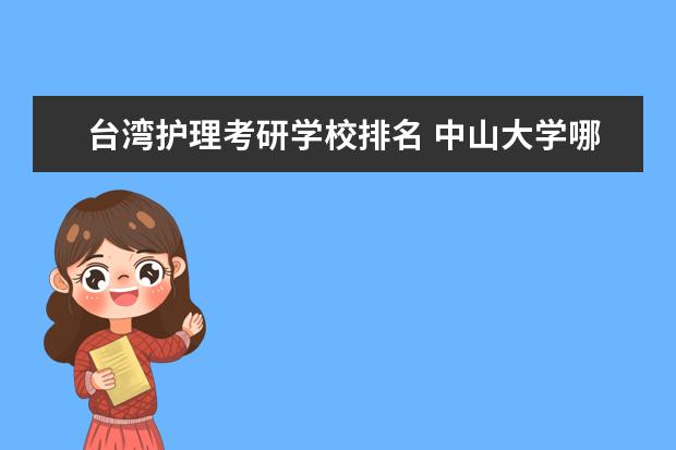 台湾护理考研学校排名 中山大学哪些专业最值得读?