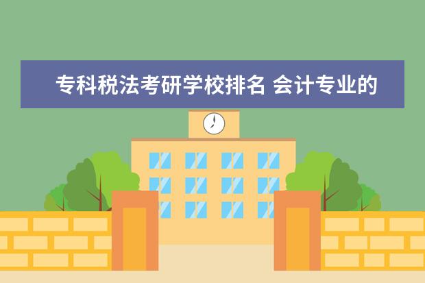专科税法考研学校排名 会计专业的具体就业方向