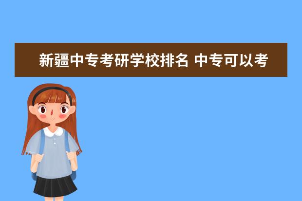 新疆中专考研学校排名 中专可以考研吗?
