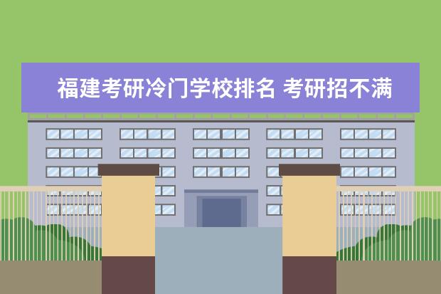 福建考研冷门学校排名 考研招不满的冷门专业有哪些?