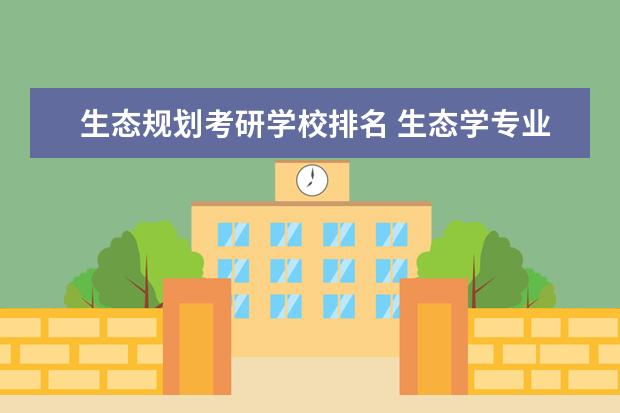 生态规划考研学校排名 生态学专业考研学校排名