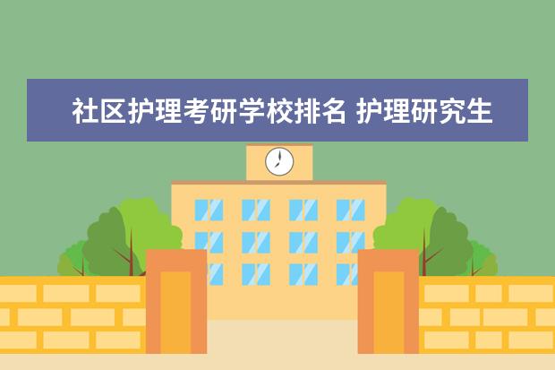 社区护理考研学校排名 护理研究生考试都考什么,具体都有什么?