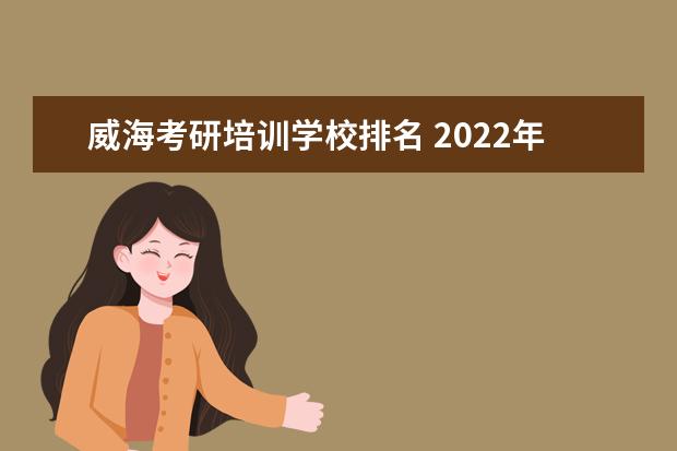 威海考研培训学校排名 2022年山东威海大学考研情况