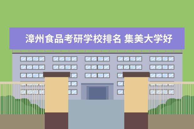 漳州食品考研学校排名 集美大学好不好