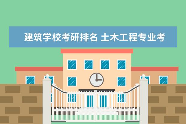 建筑学校考研排名 土木工程专业考研院校排名?