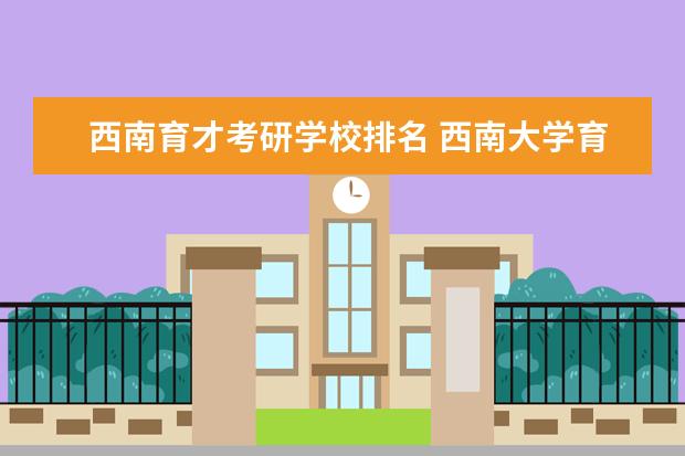 西南育才考研学校排名 西南大学育才学院到底怎么样啊?