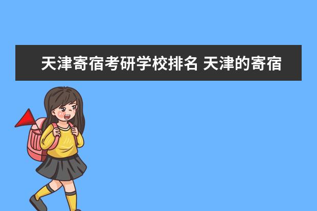 天津寄宿考研学校排名 天津的寄宿考研机构有带住宿的吗?暑假没地方住了,急...