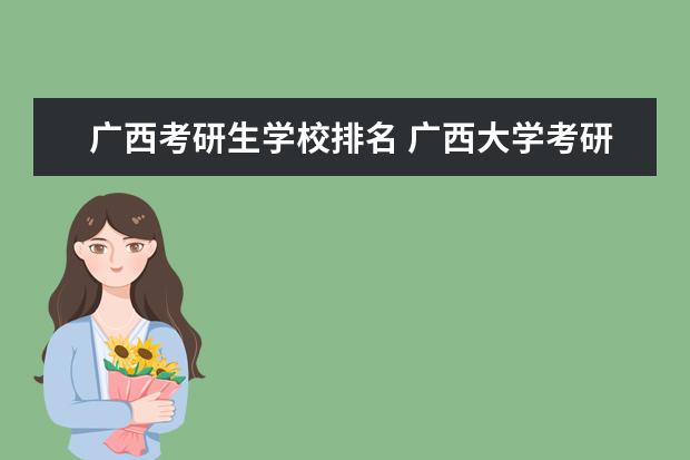 广西考研生学校排名 广西大学考研难吗?一般要什么水平才可以进入? - 百...