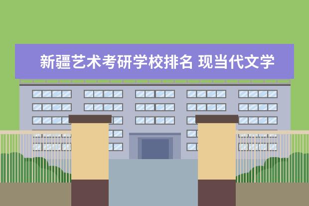 新疆艺术考研学校排名 现当代文学考研所有学校排名