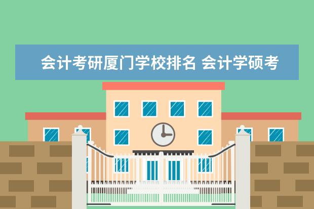 会计考研厦门学校排名 会计学硕考研学校排名