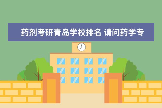 药剂考研青岛学校排名 请问药学专业考研有哪些学校比较适合?
