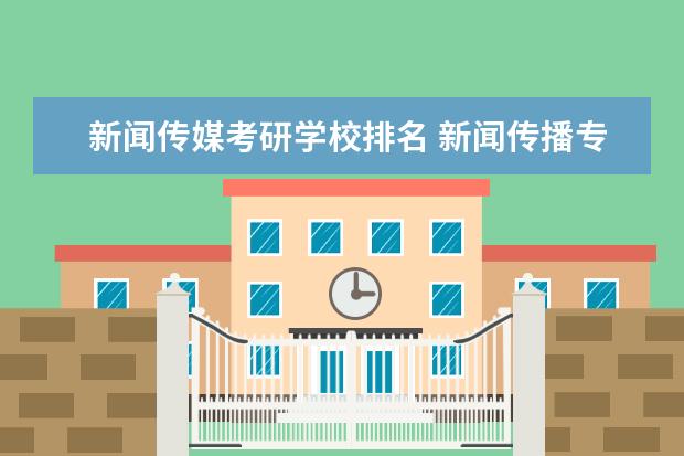 新闻传媒考研学校排名 新闻传播专业考研学校排名