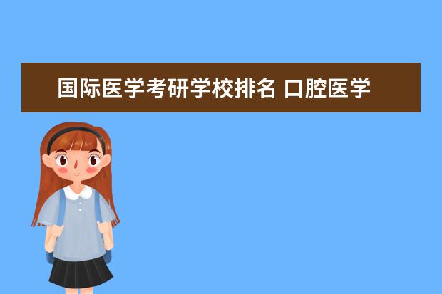 国际医学考研学校排名 口腔医学 考研院校 的排名?